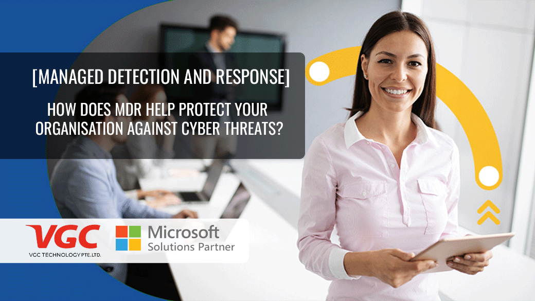 [MANAGED DETECTION AND RESPONSE] How does MDR Help Protect Your Organisation Against Cyber Threats? 